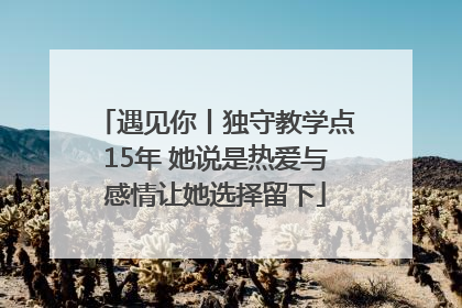 遇见你丨独守教学点15年 她说是热爱与感情让她选择留下