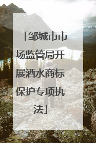 邹城市市场监管局开展酒水商标保护专项执法