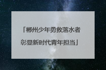 郴州少年勇救落水者 彰显新时代青年担当