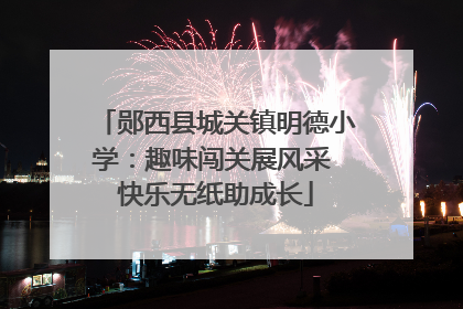 郧西县城关镇明德小学：趣味闯关展风采 快乐无纸助成长