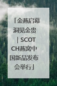 金燕启幕 洞见金贵｜SCOTCH燕窝中国新品发布会举行