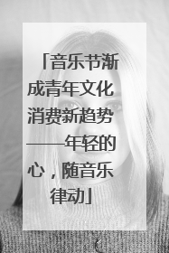 音乐节渐成青年文化消费新趋势——年轻的心，随音乐律动