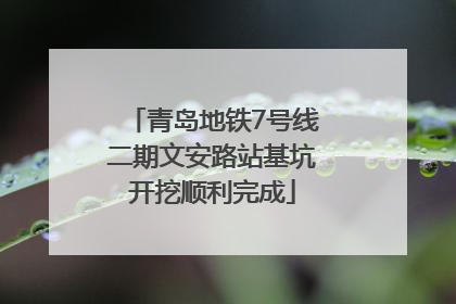 青岛地铁7号线二期文安路站基坑开挖顺利完成