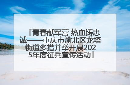 青春献军营 热血铸忠诚——重庆市渝北区龙塔街道多措并举开展2025年度征兵宣传活动