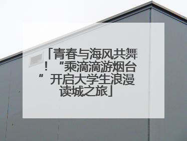 青春与海风共舞！“乘滴滴游烟台”开启大学生浪漫读城之旅