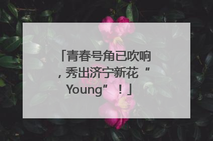 青春号角已吹响，秀出济宁新花“Young”！