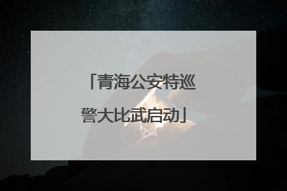 青海公安特巡警大比武启动