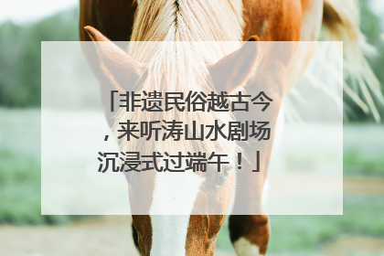 非遗民俗越古今，来听涛山水剧场沉浸式过端午！