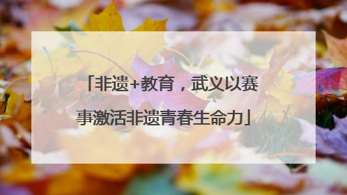 非遗+教育，武义以赛事激活非遗青春生命力