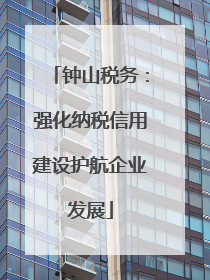 钟山税务：强化纳税信用建设护航企业发展