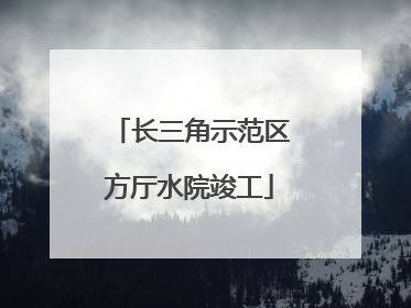 长三角示范区方厅水院竣工