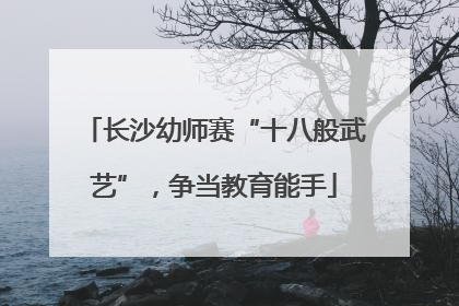 长沙幼师赛“十八般武艺”，争当教育能手