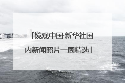 镜观中国·新华社国内新闻照片一周精选