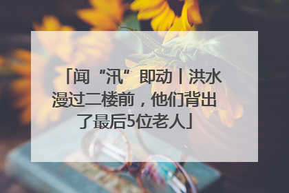 闻“汛”即动丨洪水漫过二楼前，他们背出了最后5位老人