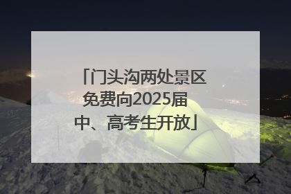 门头沟两处景区免费向2025届中、高考生开放