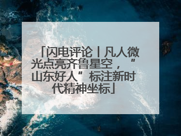 闪电评论丨凡人微光点亮齐鲁星空，“山东好人”标注新时代精神坐标