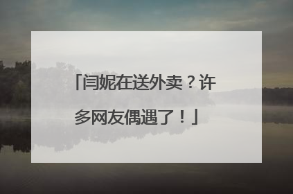 闫妮在送外卖？许多网友偶遇了！