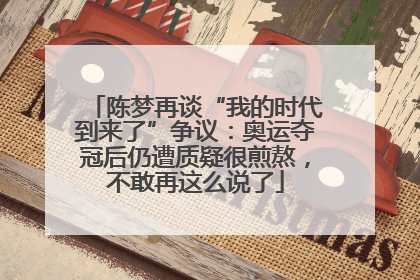 陈梦再谈“我的时代到来了”争议：奥运夺冠后仍遭质疑很煎熬，不敢再这么说了