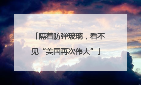 隔着防弹玻璃，看不见“美国再次伟大”