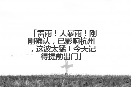 雷雨！大暴雨！刚刚确认，已影响杭州，这波太猛！今天记得提前出门