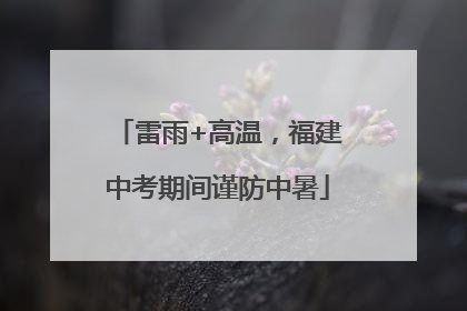 雷雨+高温，福建中考期间谨防中暑