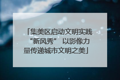 集美区启动文明实践“新风秀” 以影像力量传递城市文明之美