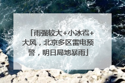 雨强较大+小冰雹+大风，北京多区雷电预警，明日局地暴雨