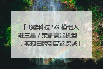 飞骧科技 5G 模组入驻三星 / 荣耀高端机型，实现白牌到高端跨越