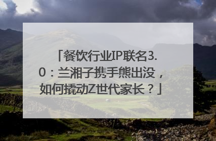 餐饮行业IP联名3.0：兰湘子携手熊出没，如何撬动Z世代家长？