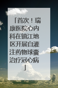 首次！瑞康医院心内科在镇江地区开展自灌注药物球囊治疗冠心病
