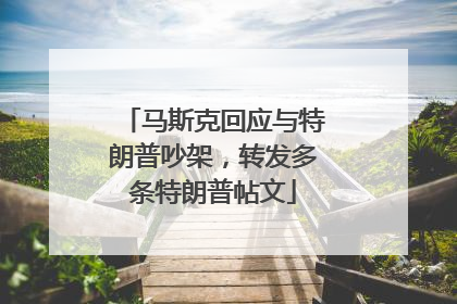 马斯克回应与特朗普吵架，转发多条特朗普帖文