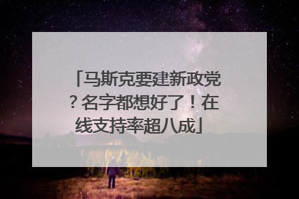 马斯克要建新政党？名字都想好了！在线支持率超八成