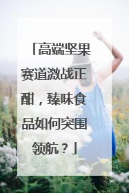 高端坚果赛道激战正酣，臻味食品如何突围领航？