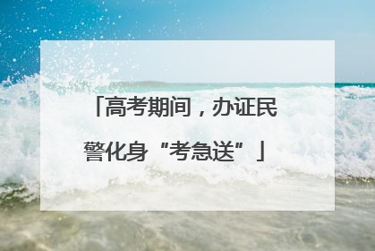 高考期间，办证民警化身“考急送”
