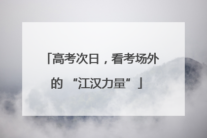 高考次日，看考场外的 “江汉力量”
