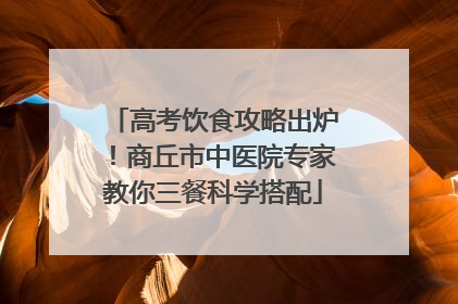 高考饮食攻略出炉！商丘市中医院专家教你三餐科学搭配