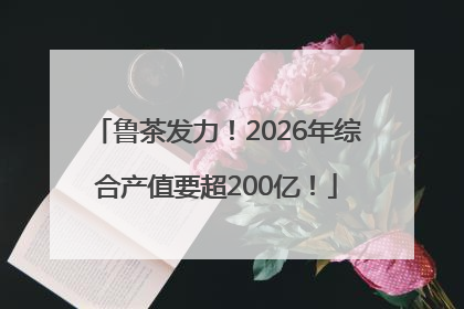 鲁茶发力！2026年综合产值要超200亿！