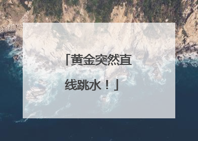 黄金突然直线跳水！