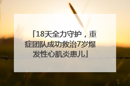 18天全力守护,重症团队成功救治7岁爆发性心肌炎患儿