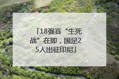 18强赛“生死战”在即，国足25人出征印尼