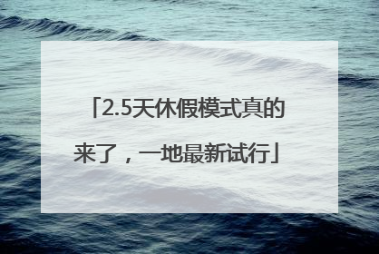2.5天休假模式真的来了，一地最新试行
