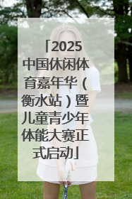 2025中国休闲体育嘉年华（衡水站）暨儿童青少年体能大赛正式启动
