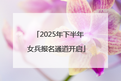 2025年下半年女兵报名通道开启