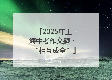 2025年上海中考作文题：“相互成全”