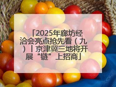 2025年廊坊经洽会亮点抢先看（九）丨京津冀三地将开展“链”上招商