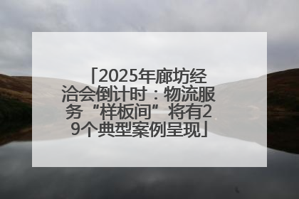 2025年廊坊经洽会倒计时：物流服务“样板间”将有29个典型案例呈现