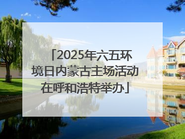 2025年六五环境日内蒙古主场活动在呼和浩特举办