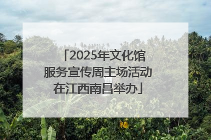 2025年文化馆服务宣传周主场活动在江西南昌举办