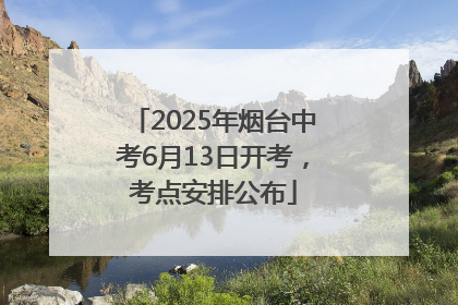 2025年烟台中考6月13日开考，考点安排公布