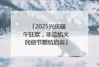 2025兴庆端午狂欢，非遗焰火民俗节燃情启幕